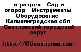  в раздел : Сад и огород » Инструменты. Оборудование . Калининградская обл.,Светловский городской округ 